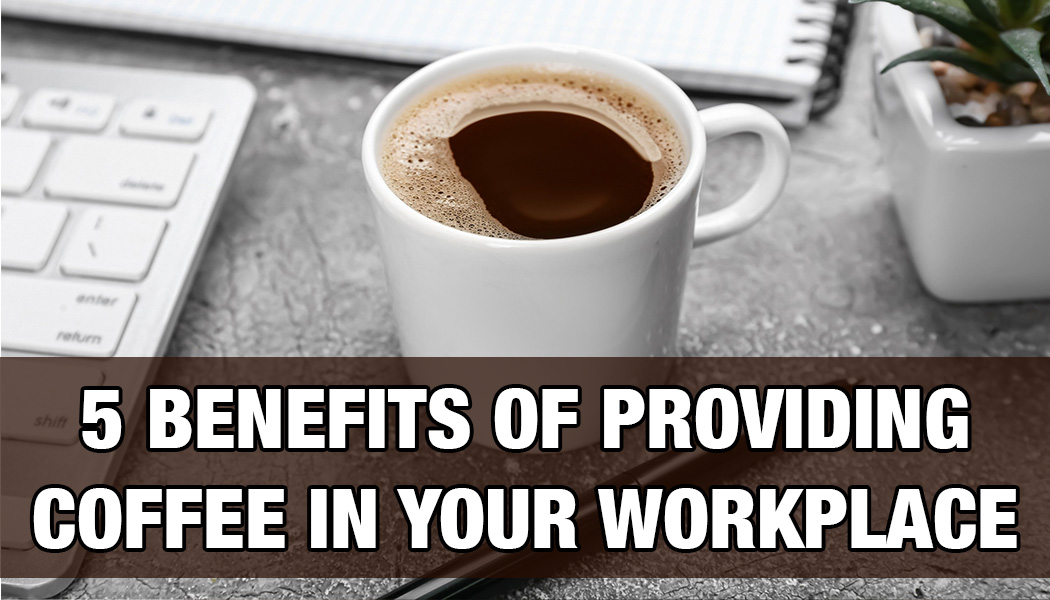 5 BENEFITS OF PROVIDING COFFEE In Your Workplace